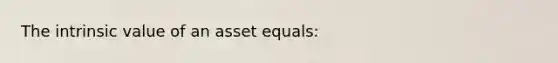 The intrinsic value of an asset equals: