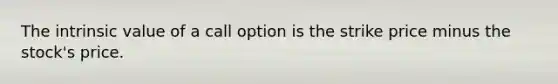 The intrinsic value of a call option is the strike price minus the stock's price.