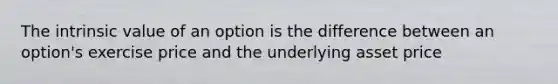 The intrinsic value of an option is the difference between an option's exercise price and the underlying asset price