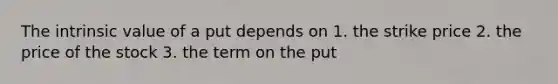 The intrinsic value of a put depends on 1. the strike price 2. the price of the stock 3. the term on the put