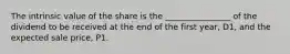 The intrinsic value of the share is the ________________ of the dividend to be received at the end of the first year, D1, and the expected sale price, P1.