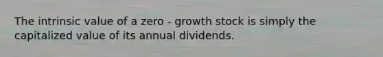 The intrinsic value of a zero - growth stock is simply the capitalized value of its annual dividends.