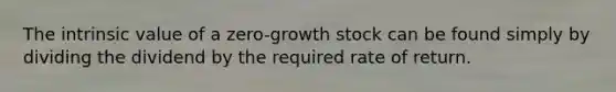 The intrinsic value of a zero-growth stock can be found simply by dividing the dividend by the required rate of return.