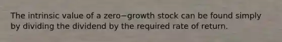 The intrinsic value of a zero−growth stock can be found simply by dividing the dividend by the required rate of return.