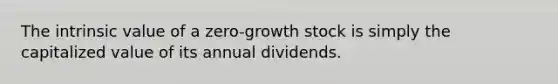 The intrinsic value of a zero-growth stock is simply the capitalized value of its annual dividends.