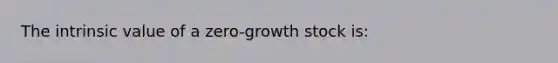 The intrinsic value of a zero-growth stock is: