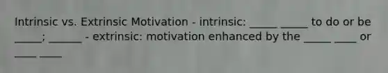 Intrinsic vs. Extrinsic Motivation - intrinsic: _____ _____ to do or be _____; ______ - extrinsic: motivation enhanced by the _____ ____ or ____ ____