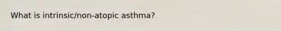 What is intrinsic/non-atopic asthma?