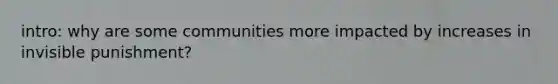 intro: why are some communities more impacted by increases in invisible punishment?