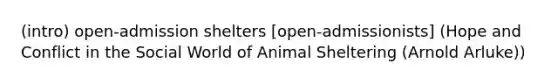 (intro) open-admission shelters [open-admissionists] (Hope and Conflict in the Social World of Animal Sheltering (Arnold Arluke))