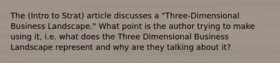 The (Intro to Strat) article discusses a "Three-Dimensional Business Landscape." What point is the author trying to make using it, i.e. what does the Three Dimensional Business Landscape represent and why are they talking about it?