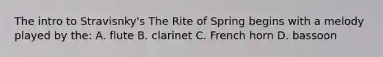 The intro to Stravisnky's The Rite of Spring begins with a melody played by the: A. flute B. clarinet C. French horn D. bassoon