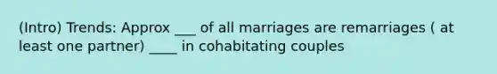 (Intro) Trends: Approx ___ of all marriages are remarriages ( at least one partner) ____ in cohabitating couples