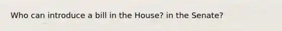 Who can introduce a bill in the House? in the Senate?