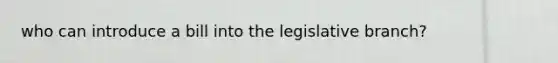 who can introduce a bill into the legislative branch?