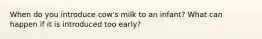 When do you introduce cow's milk to an infant? What can happen if it is introduced too early?