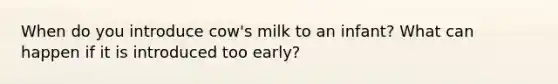 When do you introduce cow's milk to an infant? What can happen if it is introduced too early?