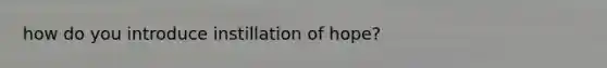 how do you introduce instillation of hope?