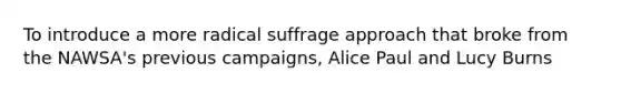 To introduce a more radical suffrage approach that broke from the NAWSA's previous campaigns, Alice Paul and Lucy Burns