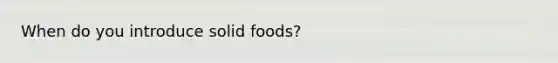 When do you introduce solid foods?