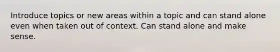 Introduce topics or new areas within a topic and can stand alone even when taken out of context. Can stand alone and make sense.