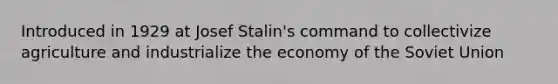 Introduced in 1929 at Josef Stalin's command to collectivize agriculture and industrialize the economy of the Soviet Union