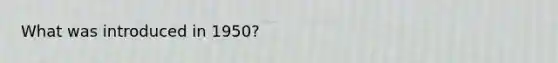 What was introduced in 1950?