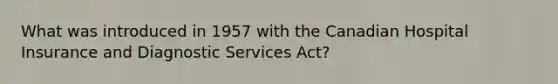 What was introduced in 1957 with the Canadian Hospital Insurance and Diagnostic Services Act?