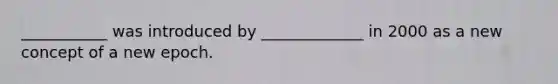 ___________ was introduced by _____________ in 2000 as a new concept of a new epoch.