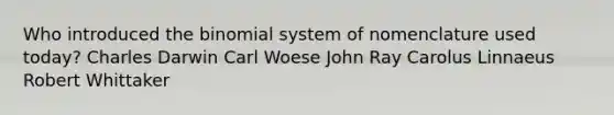 Who introduced <a href='https://www.questionai.com/knowledge/kCdwIax7FU-the-binomial' class='anchor-knowledge'>the binomial</a> system of nomenclature used today? Charles Darwin Carl Woese John Ray Carolus Linnaeus Robert Whittaker