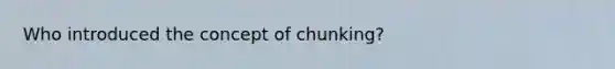 Who introduced the concept of chunking?