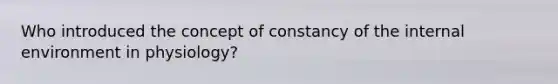 Who introduced the concept of constancy of the internal environment in physiology?