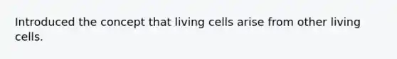 Introduced the concept that living cells arise from other living cells.