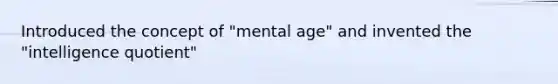 Introduced the concept of "mental age" and invented the "intelligence quotient"