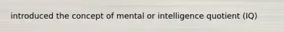 introduced the concept of mental or intelligence quotient (IQ)