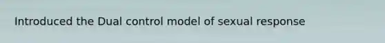 Introduced the Dual control model of sexual response