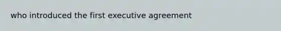 who introduced the first executive agreement