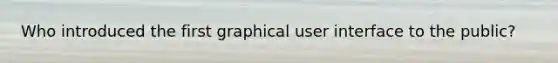 Who introduced the first graphical user interface to the public?