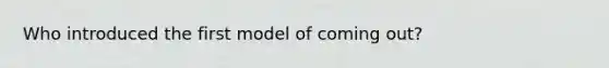 Who introduced the first model of coming out?