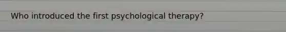 Who introduced the first psychological therapy?