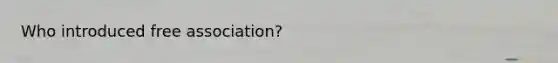 Who introduced free association?