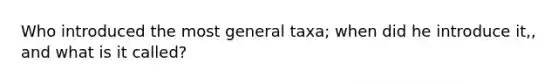 Who introduced the most general taxa; when did he introduce it,, and what is it called?