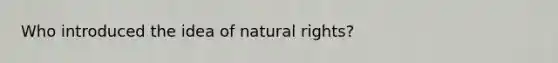 Who introduced the idea of natural rights?