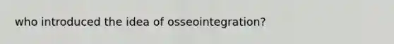 who introduced the idea of osseointegration?