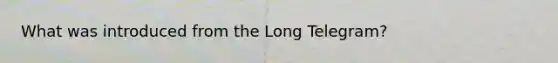 What was introduced from the Long Telegram?