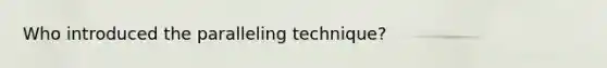 Who introduced the paralleling technique?