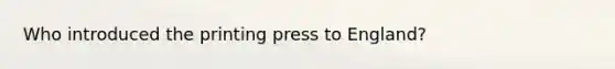 Who introduced the printing press to England?