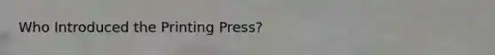 Who Introduced the Printing Press?