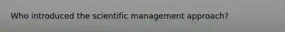 Who introduced the scientific management approach?