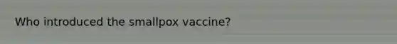 Who introduced the smallpox vaccine?